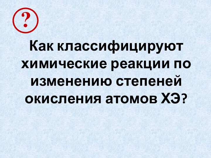 Как классифицируют химические реакции по изменению степеней окисления атомов ХЭ?