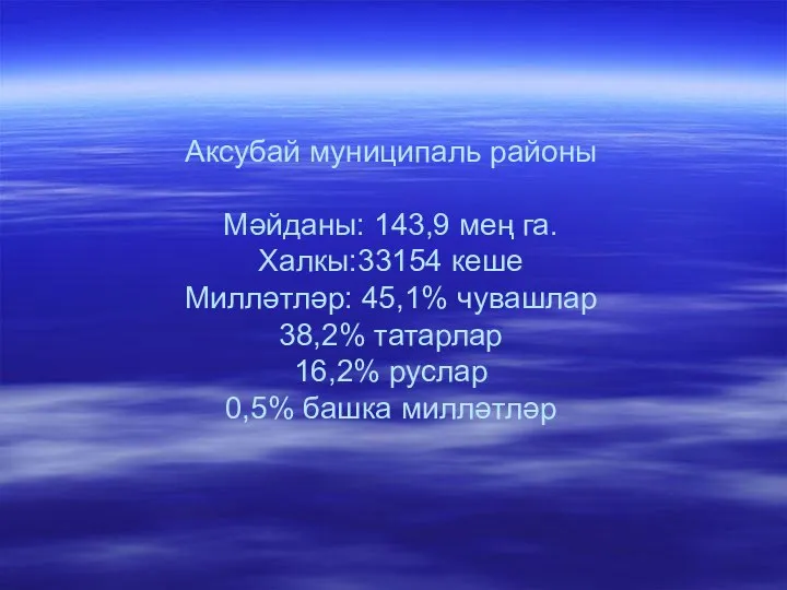 Аксубай муниципаль районы Мәйданы: 143,9 мең га. Халкы:33154 кеше Милләтләр: 45,1%