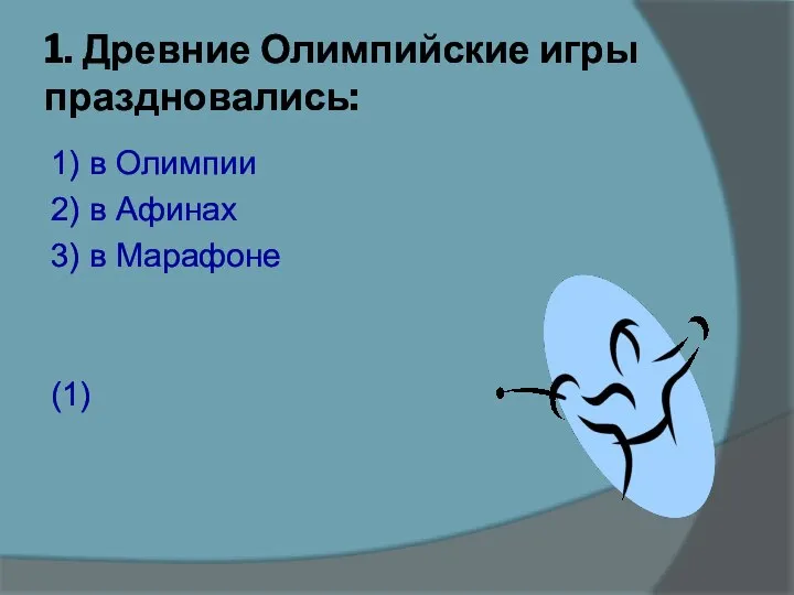 1. Древние Олимпийские игры праздновались: 1) в Олимпии 2) в Афинах 3) в Марафоне (1)