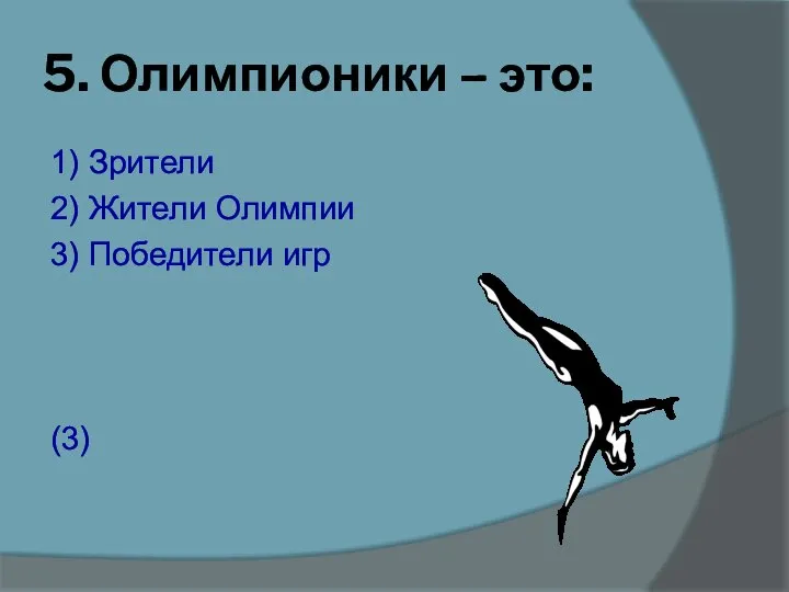 5. Олимпионики – это: 1) Зрители 2) Жители Олимпии 3) Победители игр (3)