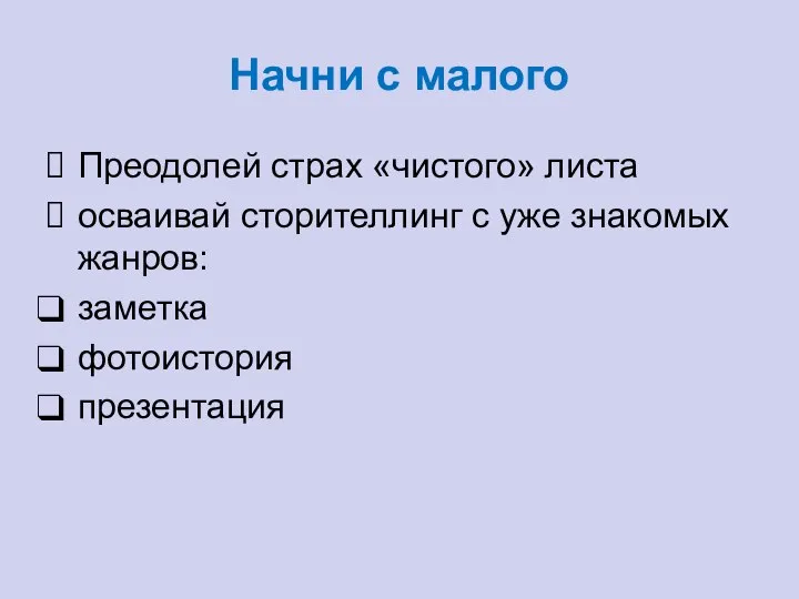 Начни с малого Преодолей страх «чистого» листа осваивай сторителлинг с уже знакомых жанров: заметка фотоистория презентация