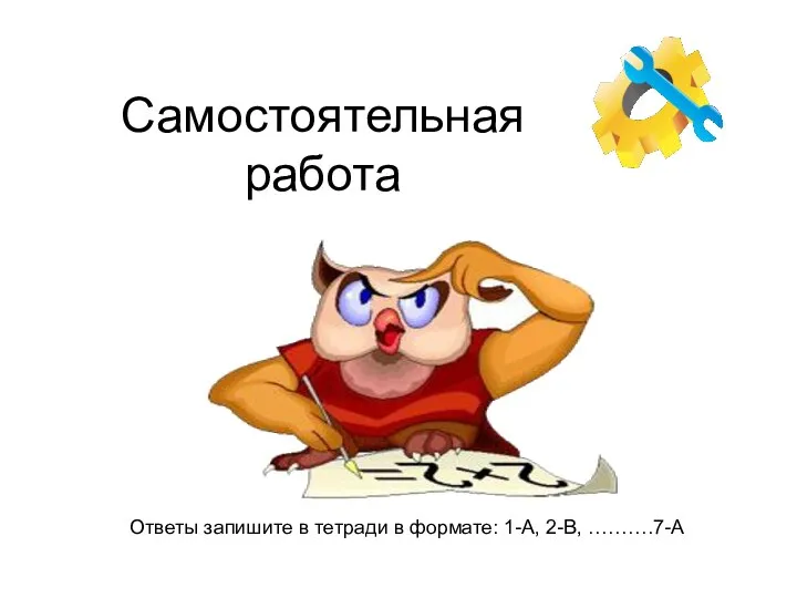 Самостоятельная работа Ответы запишите в тетради в формате: 1-А, 2-В, ……….7-А