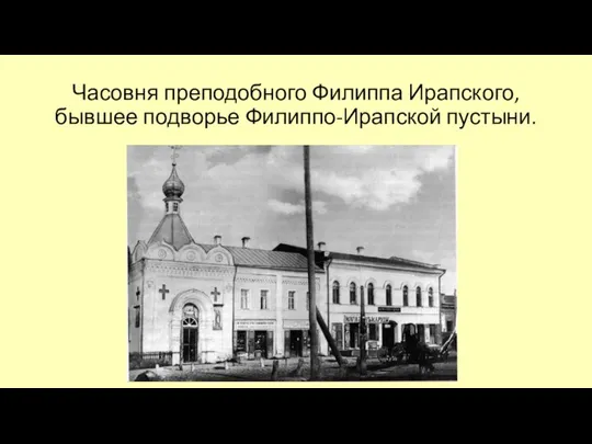 Часовня преподобного Филиппа Ирапского, бывшее подворье Филиппо-Ирапской пустыни.