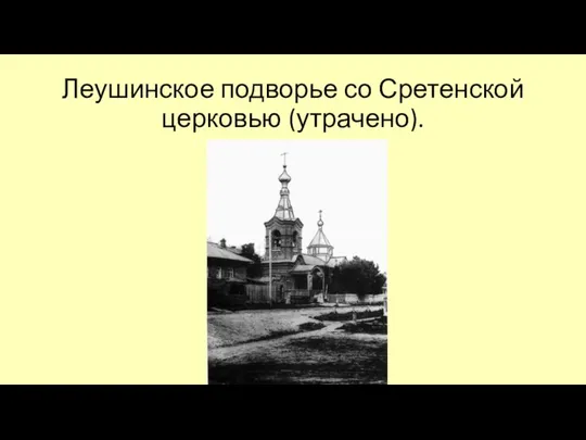 Леушинское подворье со Сретенской церковью (утрачено).