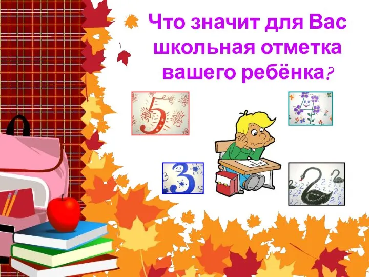 Что значит для Вас школьная отметка вашего ребёнка?