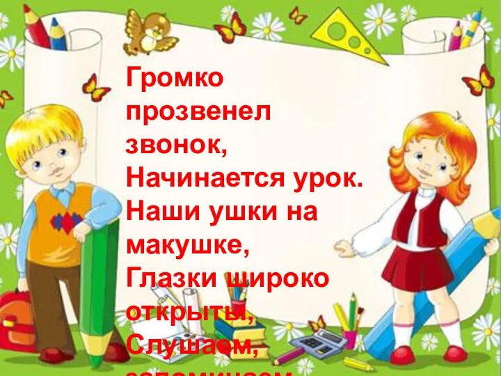 Громко прозвенел звонок, Начинается урок. Наши ушки на макушке, Глазки широко