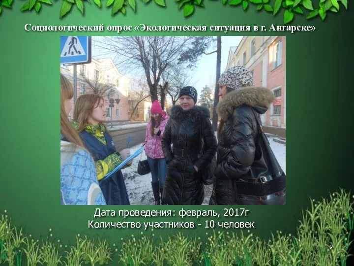 Дата проведения: февраль, 2017г Количество участников - 10 человек Социологический опрос «Экологическая ситуация в г. Ангарске»