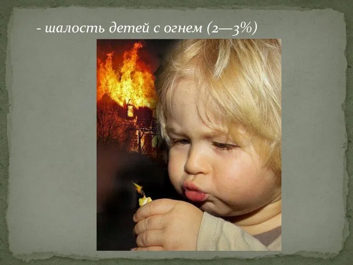 - шалость детей с огнем (2—3%)