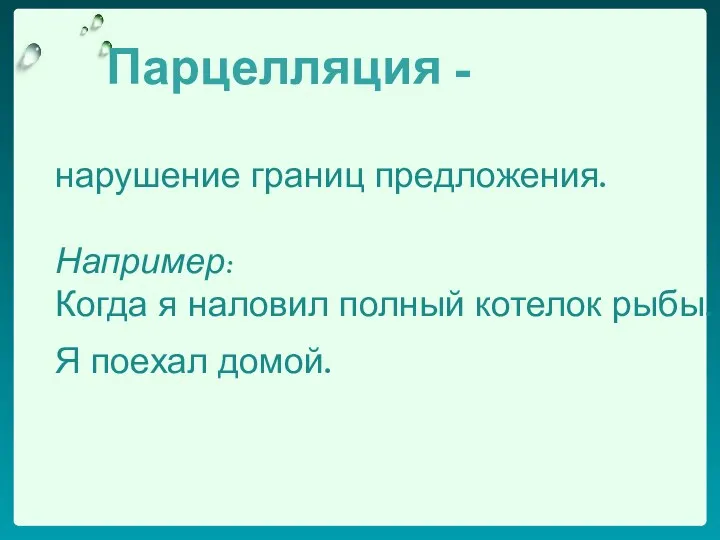 Парцелляция - нарушение границ предложения. Например: Когда я наловил полный котелок рыбы. Я поехал домой.