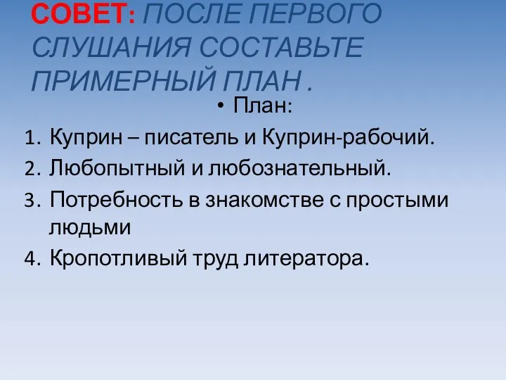 СОВЕТ: ПОСЛЕ ПЕРВОГО СЛУШАНИЯ СОСТАВЬТЕ ПРИМЕРНЫЙ ПЛАН . План: Куприн –