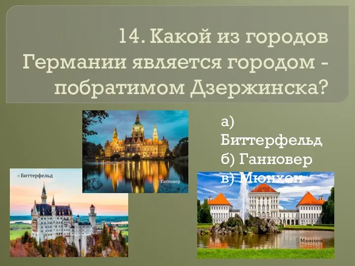 14. Какой из городов Германии является городом - побратимом Дзержинска? а) Биттерфельд б) Ганновер в) Мюнхен