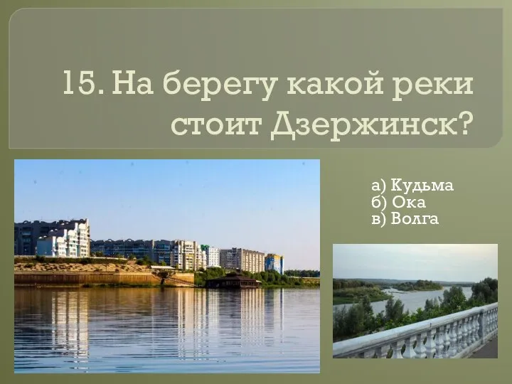 15. На берегу какой реки стоит Дзержинск? а) Кудьма б) Ока в) Волга