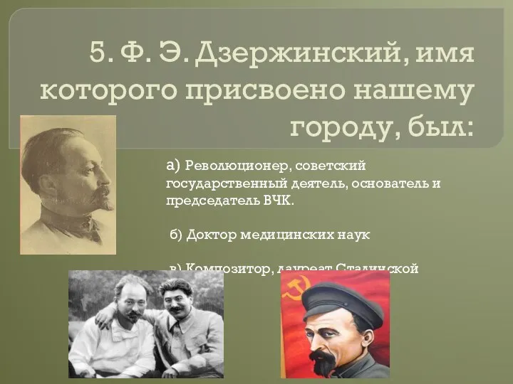 5. Ф. Э. Дзержинский, имя которого присвоено нашему городу, был: а)