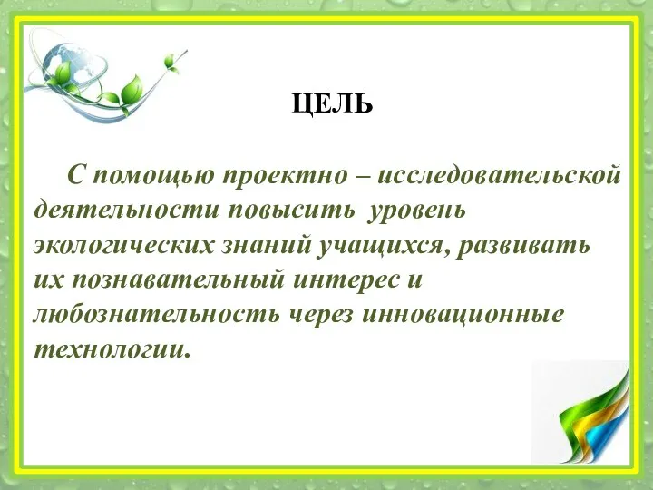 ЦЕЛЬ С помощью проектно – исследовательской деятельности повысить уровень экологических знаний