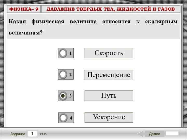 1 Задание Далее 1 бал. Какая физическая величина относится к скалярным величинам? Путь Скорость Перемещение Ускорение