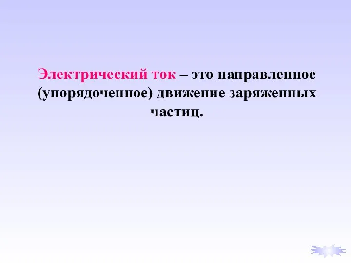 Электрический ток – это направленное (упорядоченное) движение заряженных частиц.