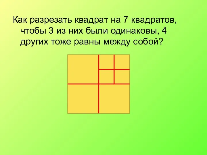 Как разрезать квадрат на 7 квадратов, чтобы 3 из них были