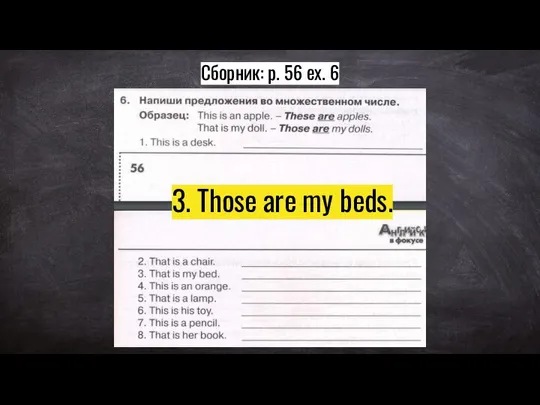 Сборник: p. 56 ex. 6 3. Those are my beds.