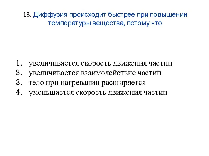 13. Диффузия происходит быстрее при повышении температуры вещества, потому что увеличивается