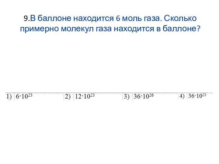 9.В баллоне находится 6 моль газа. Сколько примерно молекул газа находится в баллоне?