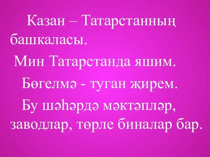 Казан – Татарстанның башкаласы. Мин Татарстанда яшим. Бөгелмә - туган җирем.