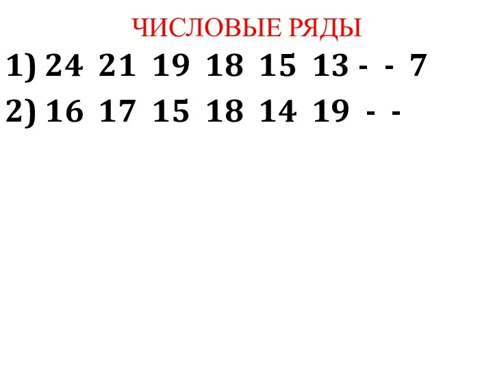 ЧИСЛОВЫЕ РЯДЫ 1) 24 21 19 18 15 13 - -