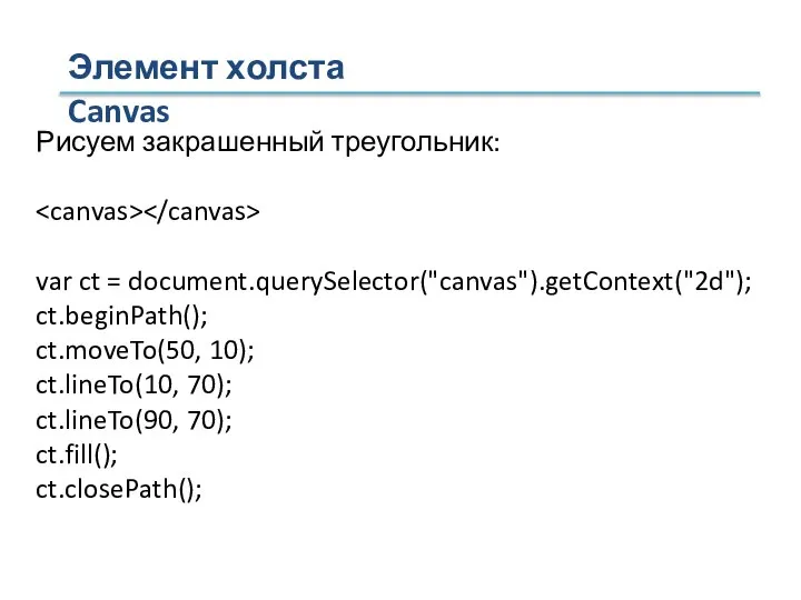 Элемент холста Canvas Рисуем закрашенный треугольник: var ct = document.querySelector("canvas").getContext("2d"); ct.beginPath();