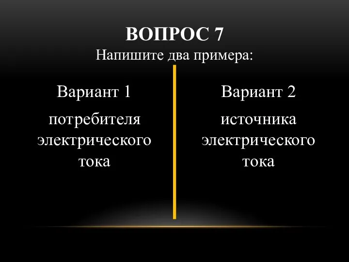 Вариант 1 потребителя электрического тока Вариант 2 источника электрического тока ВОПРОС 7 Напишите два примера: