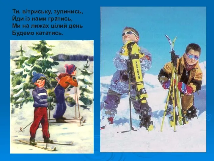 Ти, вітриську, зупинись, Йди із нами гратись, Ми на лижах цілий день Будемо кататись.