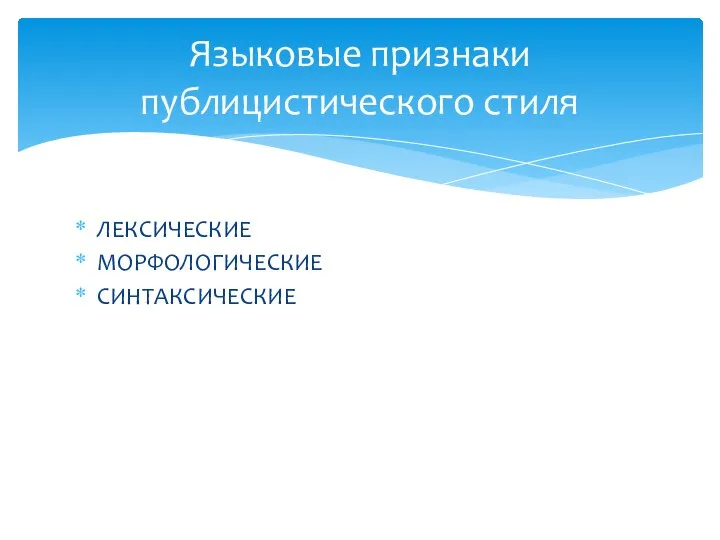 ЛЕКСИЧЕСКИЕ МОРФОЛОГИЧЕСКИЕ СИНТАКСИЧЕСКИЕ Языковые признаки публицистического стиля