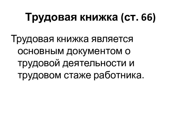 Трудовая книжка (ст. 66) Трудовая книжка является основным документом о трудовой деятельности и трудовом стаже работника.