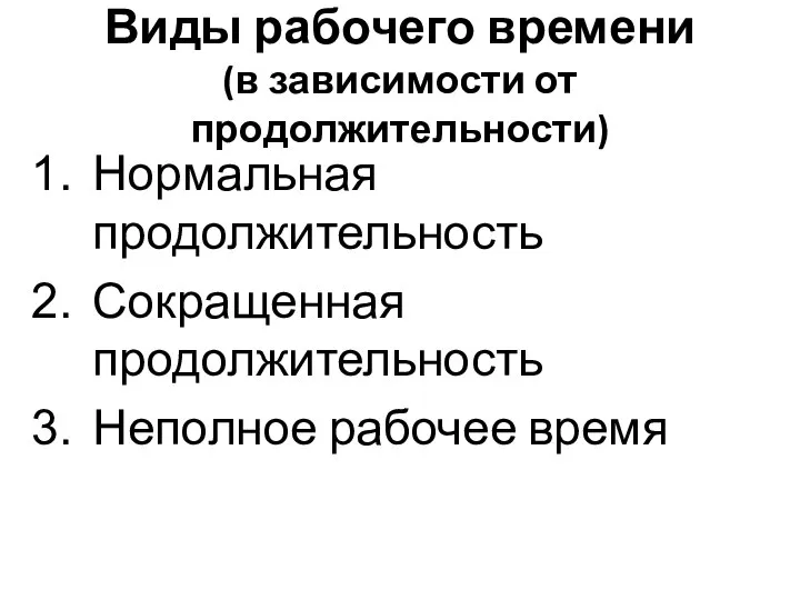 Виды рабочего времени (в зависимости от продолжительности) Нормальная продолжительность Сокращенная продолжительность Неполное рабочее время