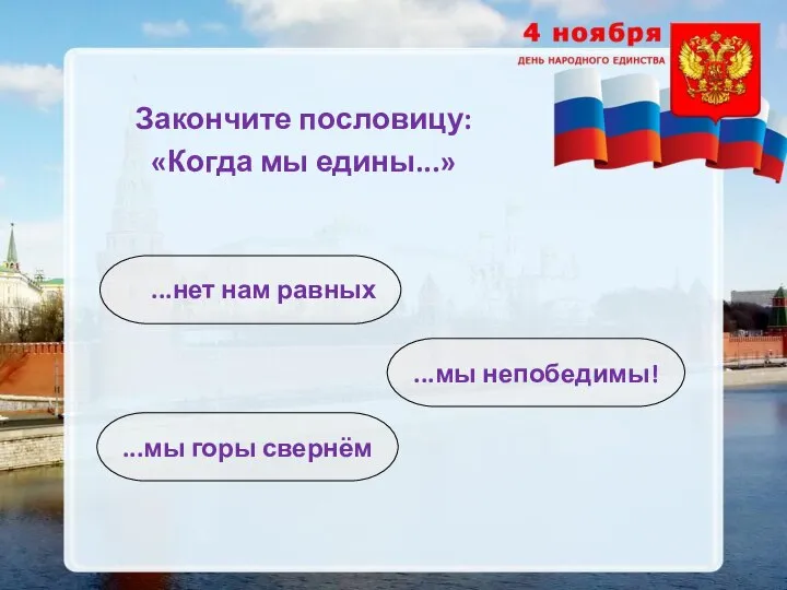 Закончите пословицу: «Когда мы едины...» ...мы непобедимы! ...нет нам равных ...мы горы свернём