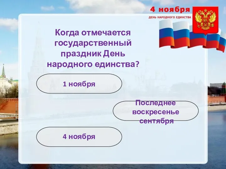 4 ноября Когда отмечается государственный праздник День народного единства? 1 ноября Последнее воскресенье сентября