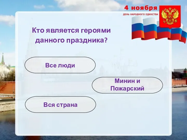 Кто является героями данного праздника? Минин и Пожарский Все люди Вся страна