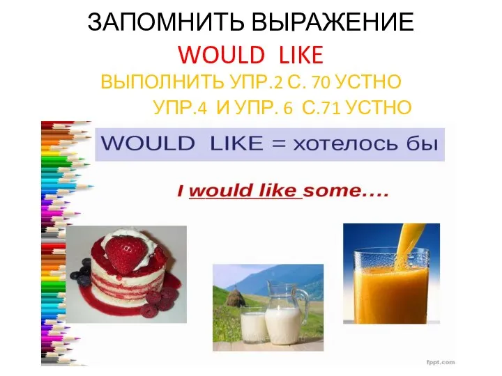 ЗАПОМНИТЬ ВЫРАЖЕНИЕ WOULD LIKE ВЫПОЛНИТЬ УПР.2 С. 70 УСТНО УПР.4 И УПР. 6 С.71 УСТНО