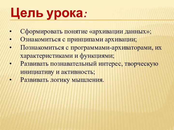 Цель урока: Сформировать понятие «архивации данных»; Ознакомиться с принципами архивации; Познакомиться