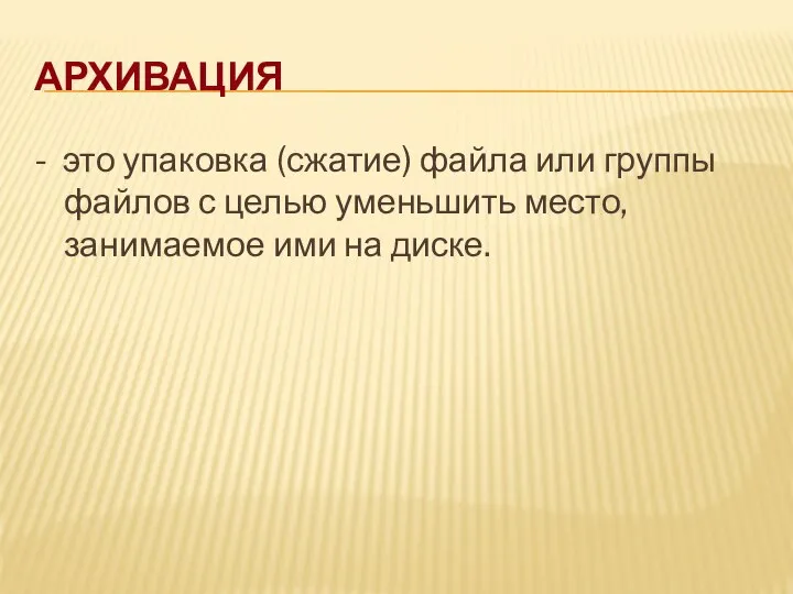 АРХИВАЦИЯ - это упаковка (сжатие) файла или группы файлов с целью