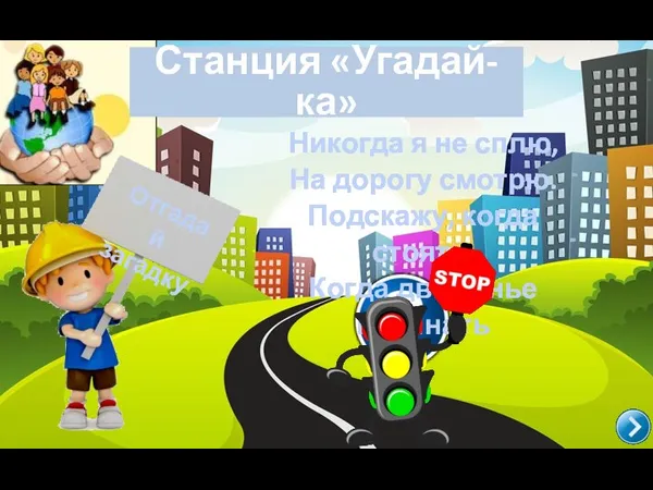 Станция «Угадай-ка» Никогда я не сплю, На дорогу смотрю. Подскажу, когда стоять, Когда движенье начинать