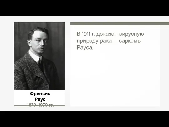 Френсис Раус 1879–1970 гг. В 1911 г. доказал вирусную природу рака — саркомы Рауса.