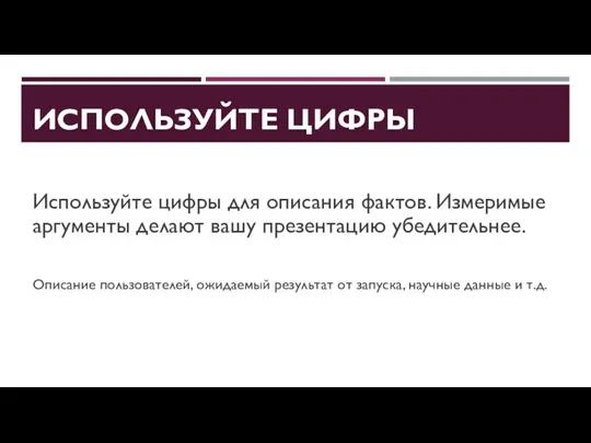 ИСПОЛЬЗУЙТЕ ЦИФРЫ Используйте цифры для описания фактов. Измеримые аргументы делают вашу