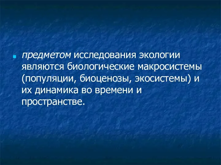 предметом исследования экологии являются биологические макросистемы (популяции, биоценозы, экосистемы) и их динамика во времени и пространстве.