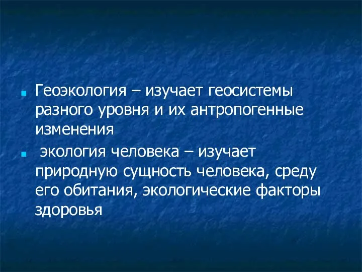 Геоэкология – изучает геосистемы разного уровня и их антропогенные изменения экология