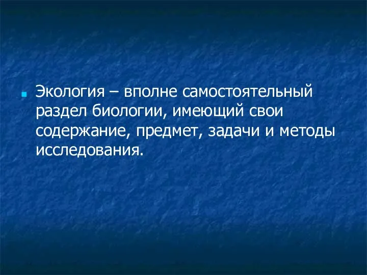 Экология – вполне самостоятельный раздел биологии, имеющий свои содержание, предмет, задачи и методы исследования.