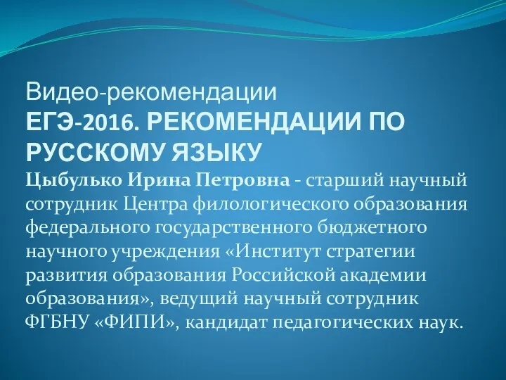 Видео-рекомендации ЕГЭ-2016. РЕКОМЕНДАЦИИ ПО РУССКОМУ ЯЗЫКУ Цыбулько Ирина Петровна - старший