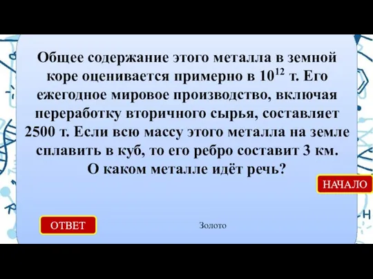 ОТВЕТ Золото НАЧАЛО Общее содержание этого металла в земной коре оценивается