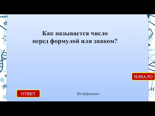 ОТВЕТ Коэффициент НАЧАЛО Как называется число перед формулой или знаком?