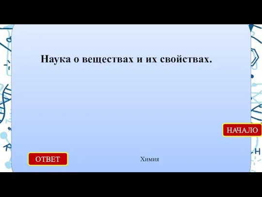 ОТВЕТ Химия НАЧАЛО Наука о веществах и их свойствах.