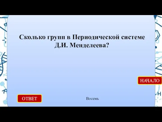 ОТВЕТ Восемь НАЧАЛО Сколько групп в Периодической системе Д.И. Менделеева?