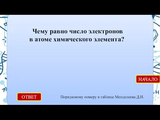 ОТВЕТ Порядковому номеру в таблице Менделеева Д.И. НАЧАЛО Чему равно число электронов в атоме химического элемента?